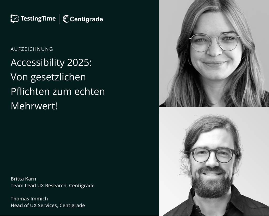 Das Bild zeigt eine Werbegrafik für eine Aufzeichnung zum Thema "Accessibility 2025: Von gesetzlichen Pflichten zum echten Mehrwert!" von TestingTime und Centigrade. Links ist der Titel der Veranstaltung auf dunklem Hintergrund, rechts sind schwarz-weiße Porträts von Britta Karn, Team Lead UX Research, und Thomas Immich, Head of UX Services bei Centigrade, zu sehen.